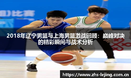 2018年辽宁男篮与上海男篮激战回顾：巅峰对决的精彩瞬间与战术分析