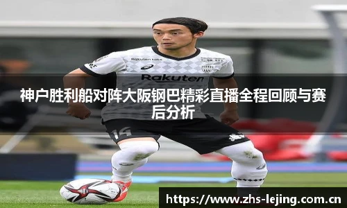 神户胜利船对阵大阪钢巴精彩直播全程回顾与赛后分析